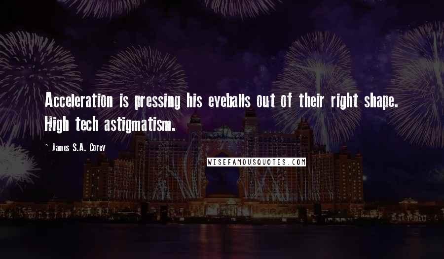 James S.A. Corey Quotes: Acceleration is pressing his eyeballs out of their right shape. High tech astigmatism.