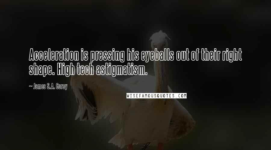 James S.A. Corey Quotes: Acceleration is pressing his eyeballs out of their right shape. High tech astigmatism.