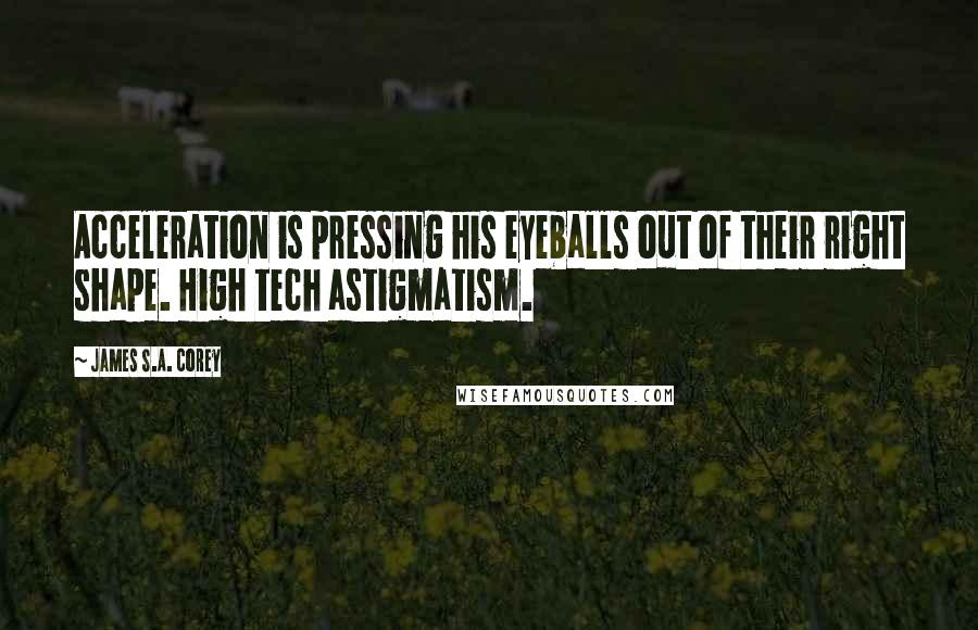 James S.A. Corey Quotes: Acceleration is pressing his eyeballs out of their right shape. High tech astigmatism.