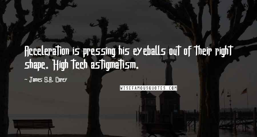 James S.A. Corey Quotes: Acceleration is pressing his eyeballs out of their right shape. High tech astigmatism.