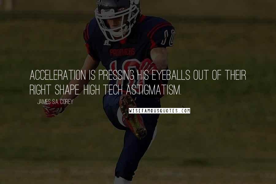 James S.A. Corey Quotes: Acceleration is pressing his eyeballs out of their right shape. High tech astigmatism.