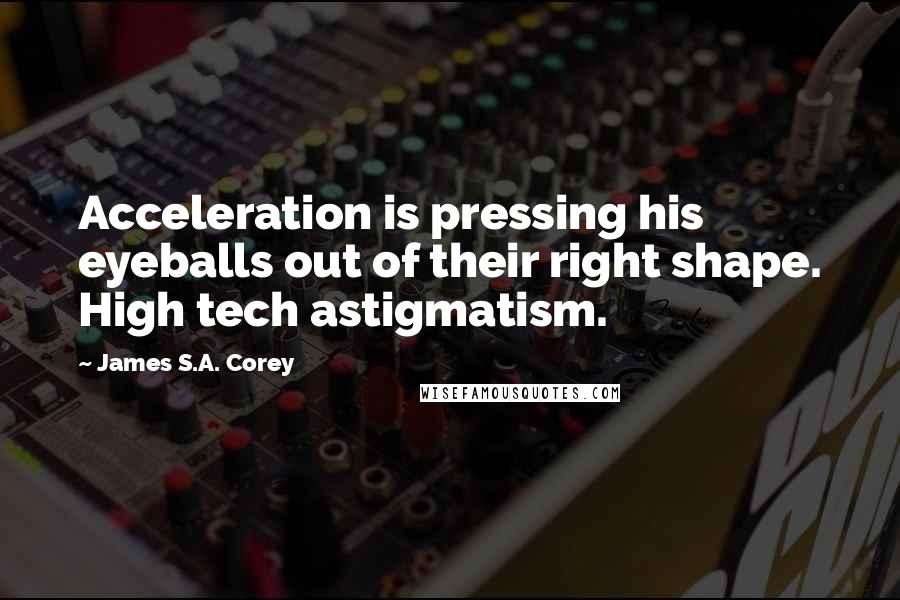 James S.A. Corey Quotes: Acceleration is pressing his eyeballs out of their right shape. High tech astigmatism.