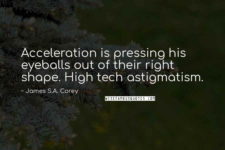 James S.A. Corey Quotes: Acceleration is pressing his eyeballs out of their right shape. High tech astigmatism.