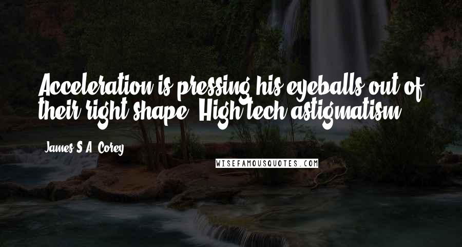 James S.A. Corey Quotes: Acceleration is pressing his eyeballs out of their right shape. High tech astigmatism.