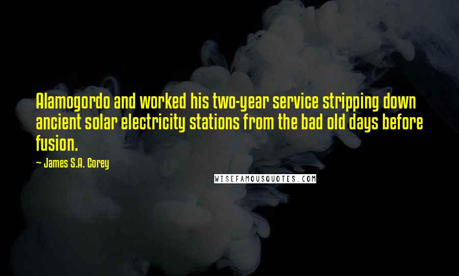 James S.A. Corey Quotes: Alamogordo and worked his two-year service stripping down ancient solar electricity stations from the bad old days before fusion.