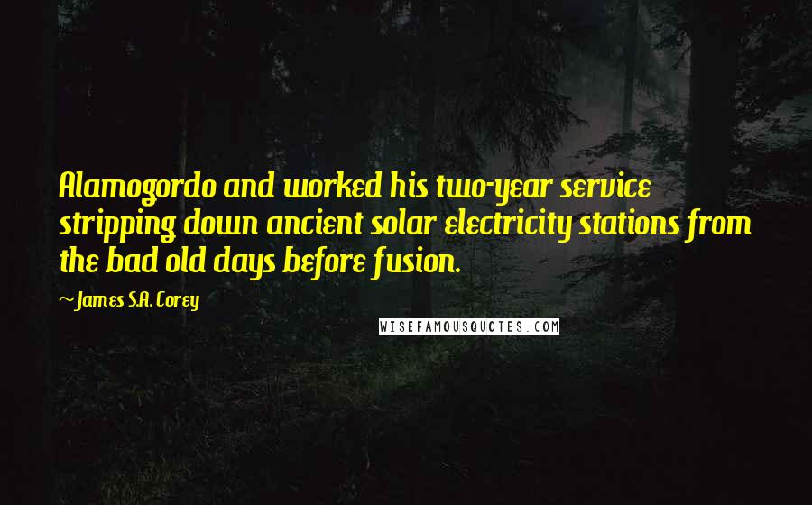 James S.A. Corey Quotes: Alamogordo and worked his two-year service stripping down ancient solar electricity stations from the bad old days before fusion.