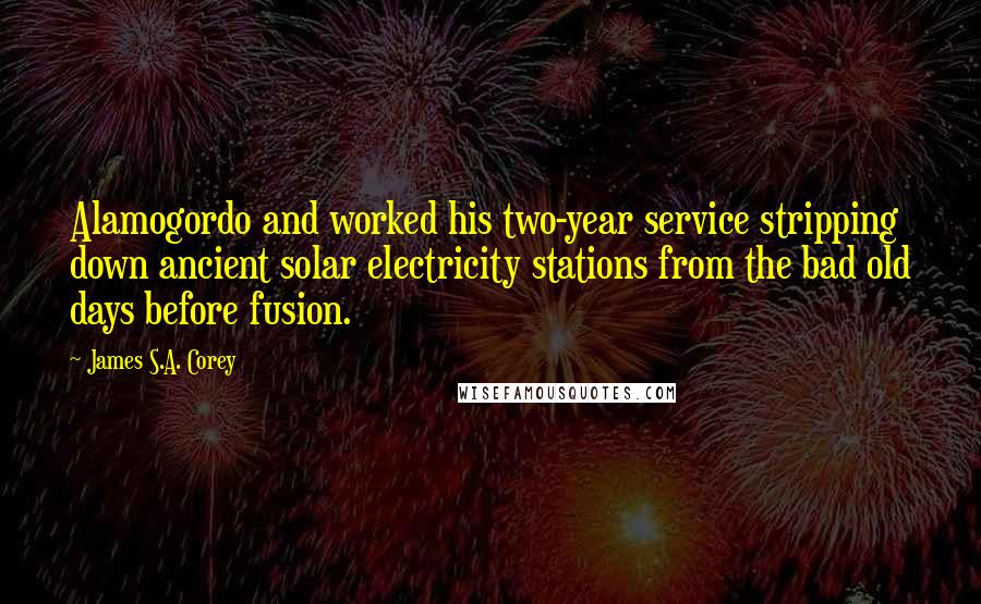 James S.A. Corey Quotes: Alamogordo and worked his two-year service stripping down ancient solar electricity stations from the bad old days before fusion.