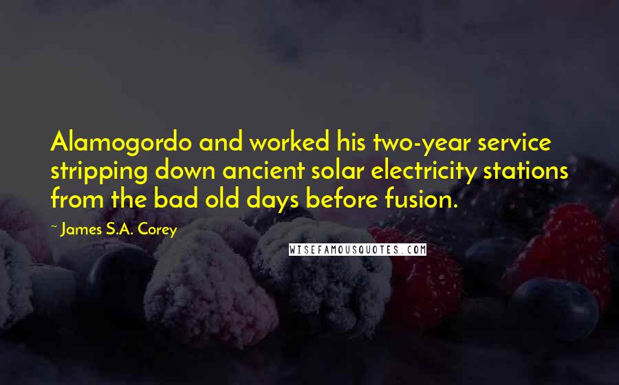 James S.A. Corey Quotes: Alamogordo and worked his two-year service stripping down ancient solar electricity stations from the bad old days before fusion.