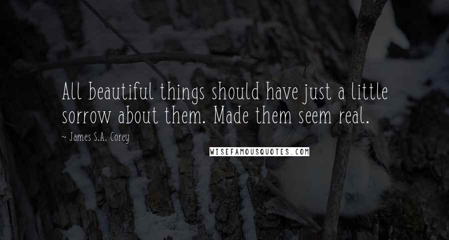 James S.A. Corey Quotes: All beautiful things should have just a little sorrow about them. Made them seem real.