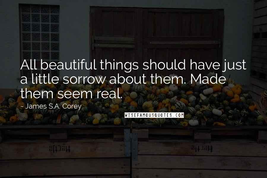 James S.A. Corey Quotes: All beautiful things should have just a little sorrow about them. Made them seem real.
