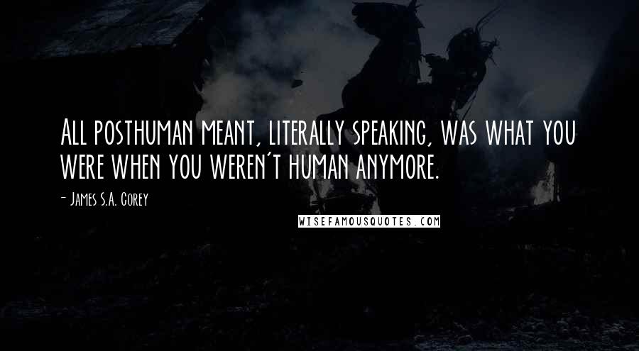 James S.A. Corey Quotes: All posthuman meant, literally speaking, was what you were when you weren't human anymore.