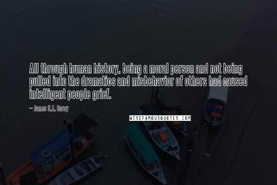 James S.A. Corey Quotes: All through human history, being a moral person and not being pulled into the dramatics and misbehavior of others had caused intelligent people grief.