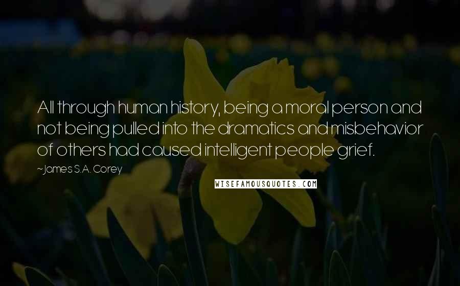 James S.A. Corey Quotes: All through human history, being a moral person and not being pulled into the dramatics and misbehavior of others had caused intelligent people grief.