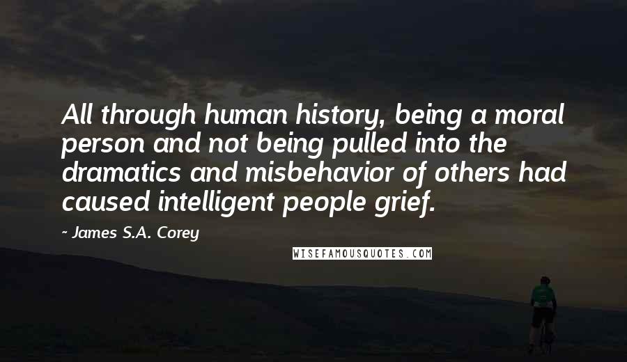 James S.A. Corey Quotes: All through human history, being a moral person and not being pulled into the dramatics and misbehavior of others had caused intelligent people grief.