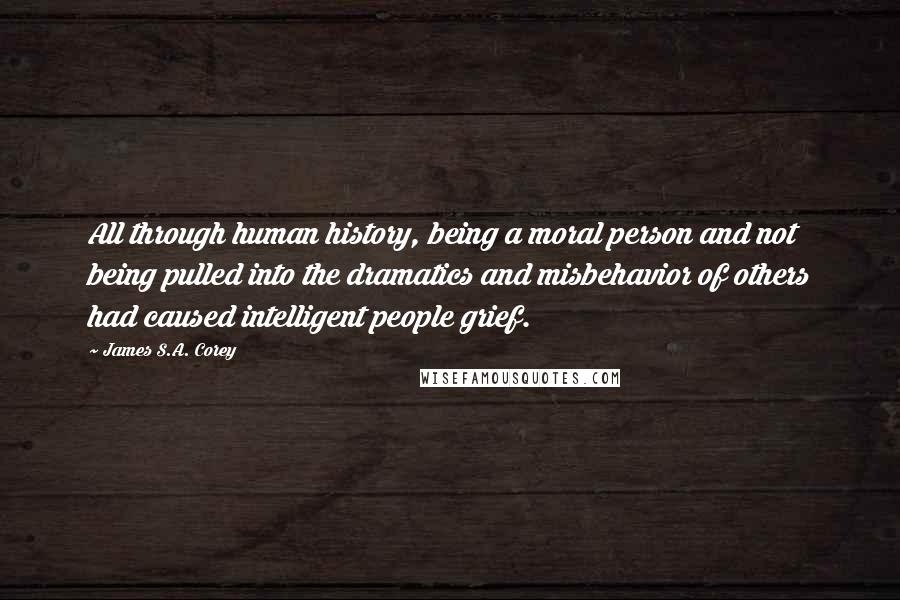 James S.A. Corey Quotes: All through human history, being a moral person and not being pulled into the dramatics and misbehavior of others had caused intelligent people grief.