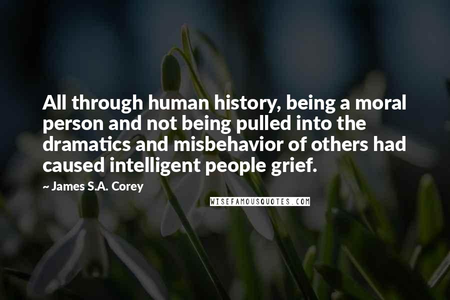 James S.A. Corey Quotes: All through human history, being a moral person and not being pulled into the dramatics and misbehavior of others had caused intelligent people grief.