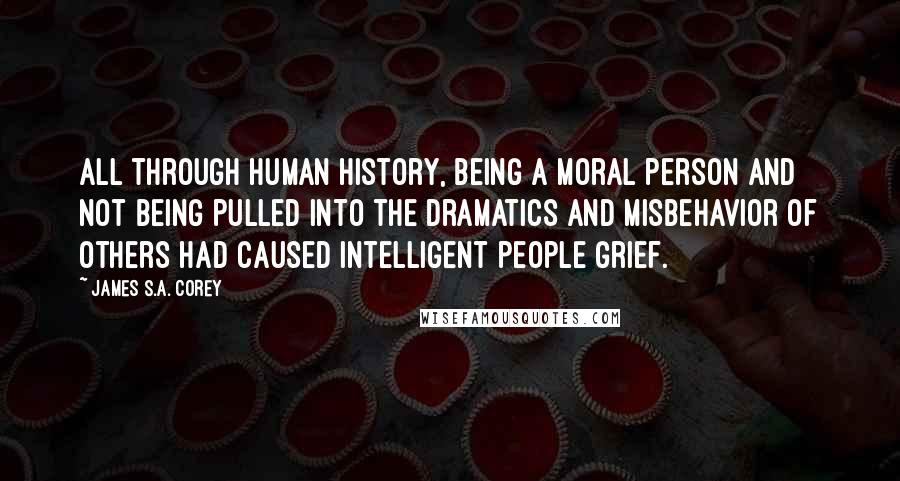 James S.A. Corey Quotes: All through human history, being a moral person and not being pulled into the dramatics and misbehavior of others had caused intelligent people grief.