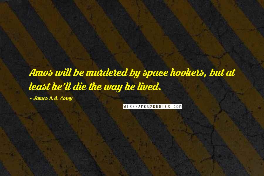 James S.A. Corey Quotes: Amos will be murdered by space hookers, but at least he'll die the way he lived.