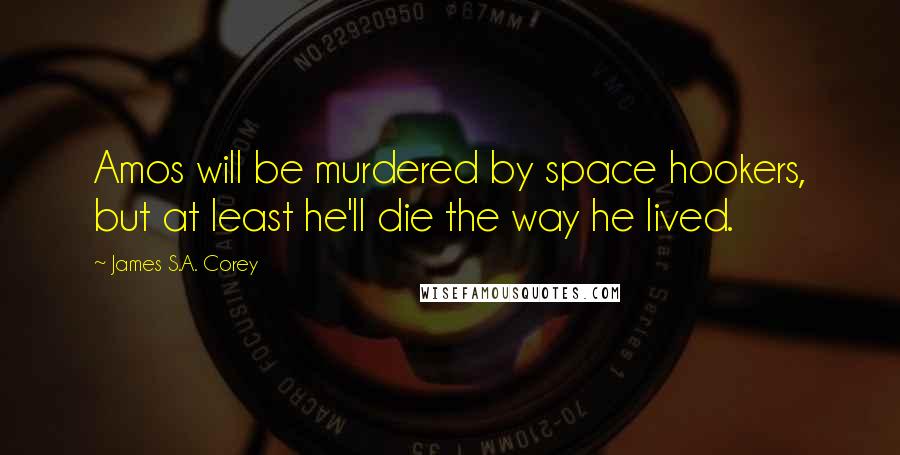 James S.A. Corey Quotes: Amos will be murdered by space hookers, but at least he'll die the way he lived.