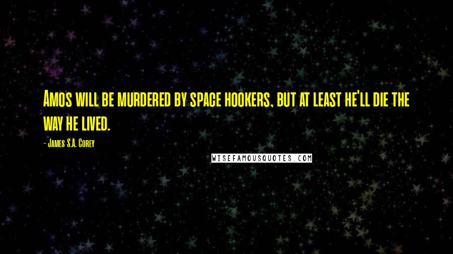 James S.A. Corey Quotes: Amos will be murdered by space hookers, but at least he'll die the way he lived.