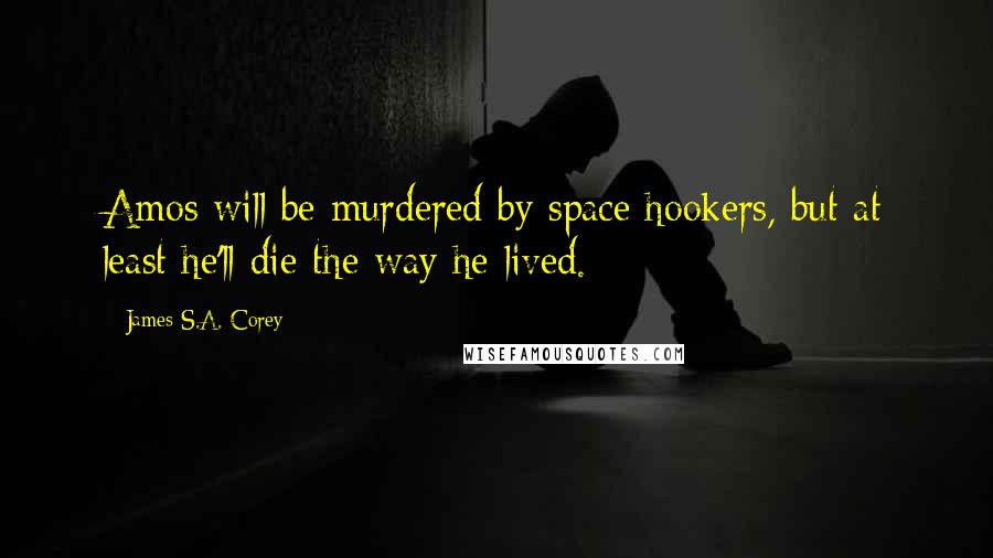James S.A. Corey Quotes: Amos will be murdered by space hookers, but at least he'll die the way he lived.