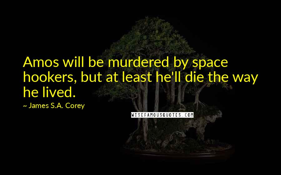 James S.A. Corey Quotes: Amos will be murdered by space hookers, but at least he'll die the way he lived.