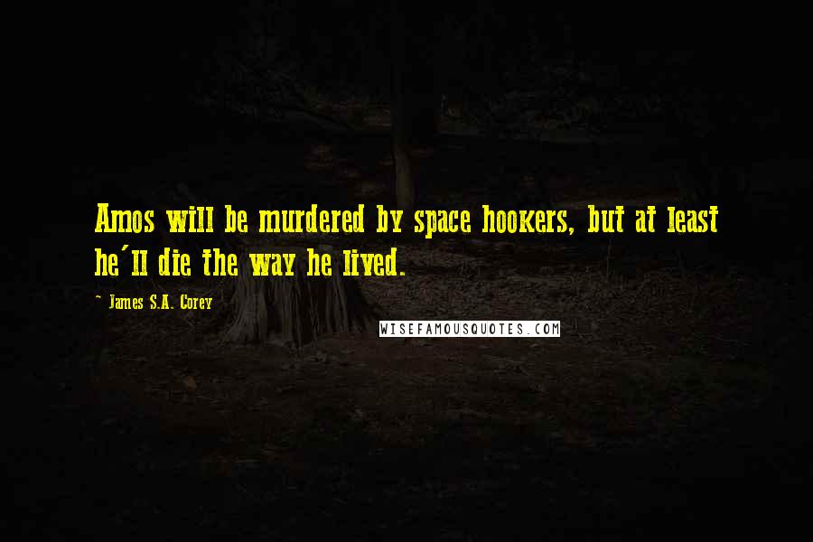 James S.A. Corey Quotes: Amos will be murdered by space hookers, but at least he'll die the way he lived.