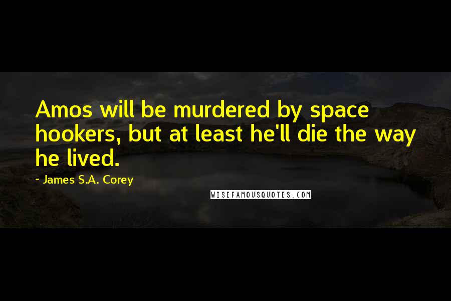 James S.A. Corey Quotes: Amos will be murdered by space hookers, but at least he'll die the way he lived.