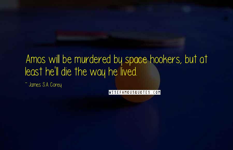 James S.A. Corey Quotes: Amos will be murdered by space hookers, but at least he'll die the way he lived.