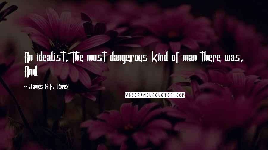 James S.A. Corey Quotes: An idealist. The most dangerous kind of man there was. And