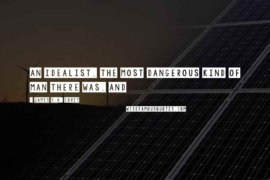 James S.A. Corey Quotes: An idealist. The most dangerous kind of man there was. And