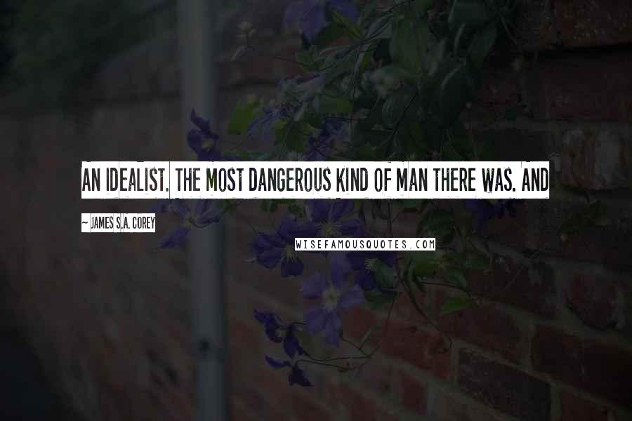 James S.A. Corey Quotes: An idealist. The most dangerous kind of man there was. And