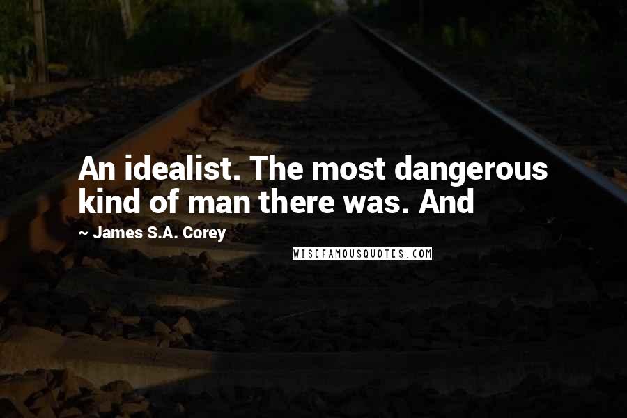 James S.A. Corey Quotes: An idealist. The most dangerous kind of man there was. And