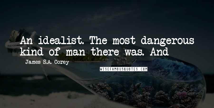 James S.A. Corey Quotes: An idealist. The most dangerous kind of man there was. And