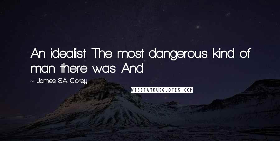 James S.A. Corey Quotes: An idealist. The most dangerous kind of man there was. And