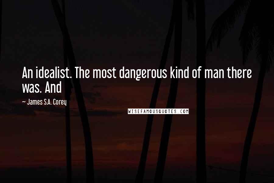 James S.A. Corey Quotes: An idealist. The most dangerous kind of man there was. And
