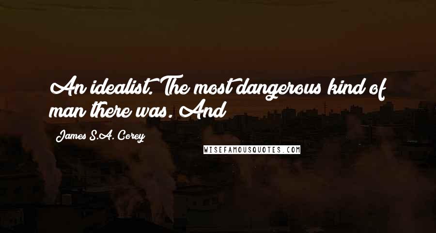 James S.A. Corey Quotes: An idealist. The most dangerous kind of man there was. And