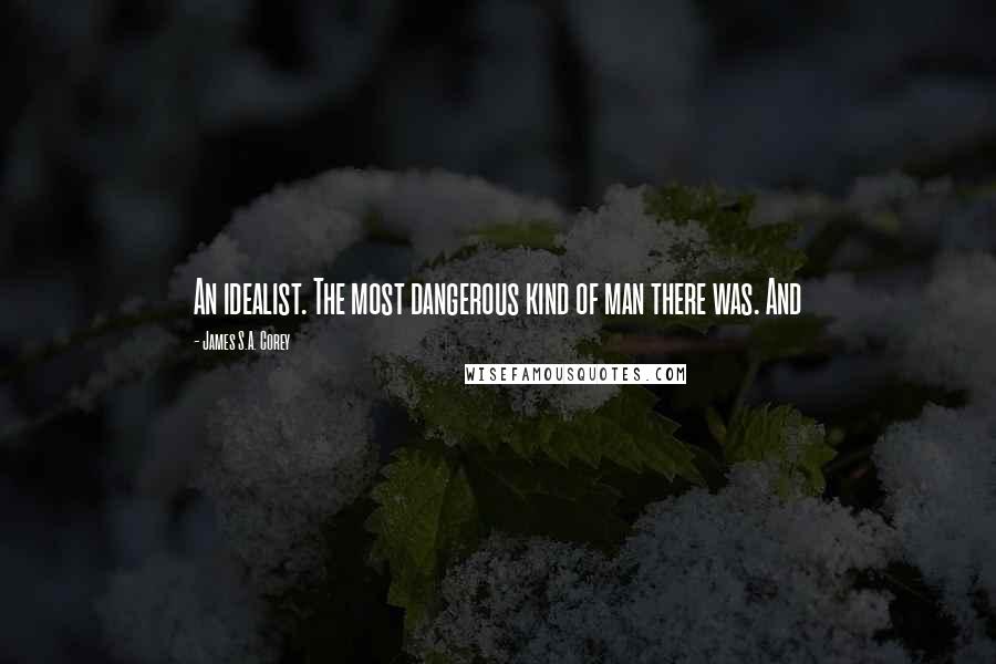 James S.A. Corey Quotes: An idealist. The most dangerous kind of man there was. And
