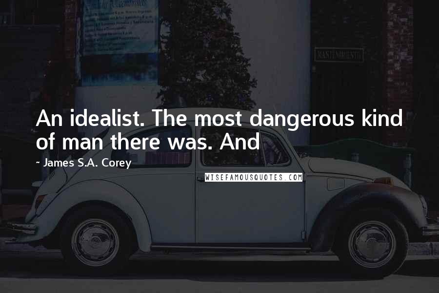 James S.A. Corey Quotes: An idealist. The most dangerous kind of man there was. And