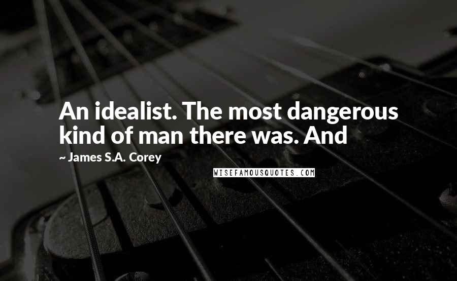 James S.A. Corey Quotes: An idealist. The most dangerous kind of man there was. And
