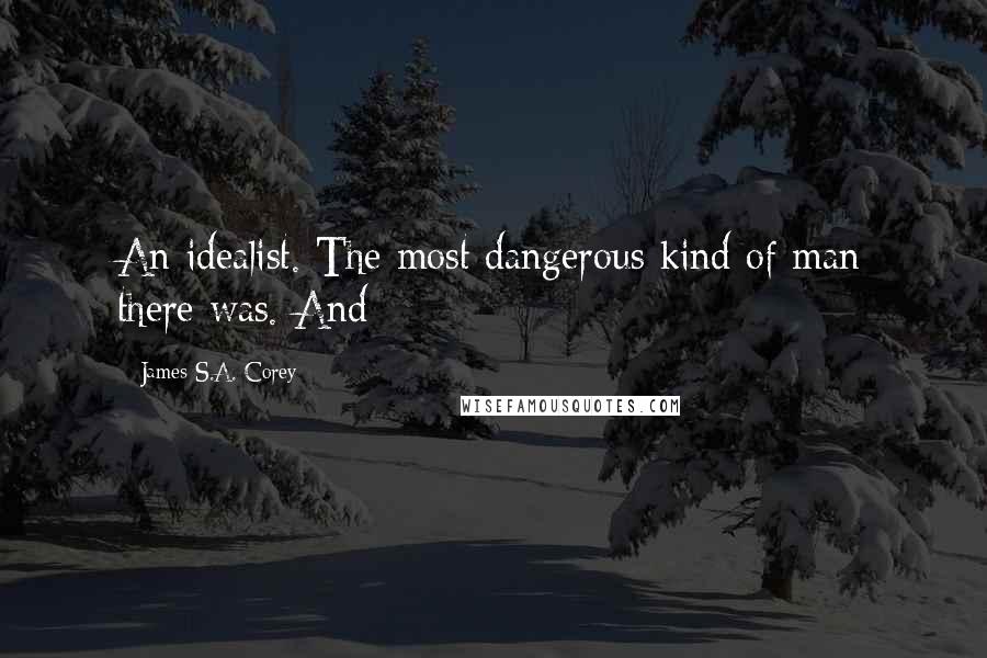 James S.A. Corey Quotes: An idealist. The most dangerous kind of man there was. And