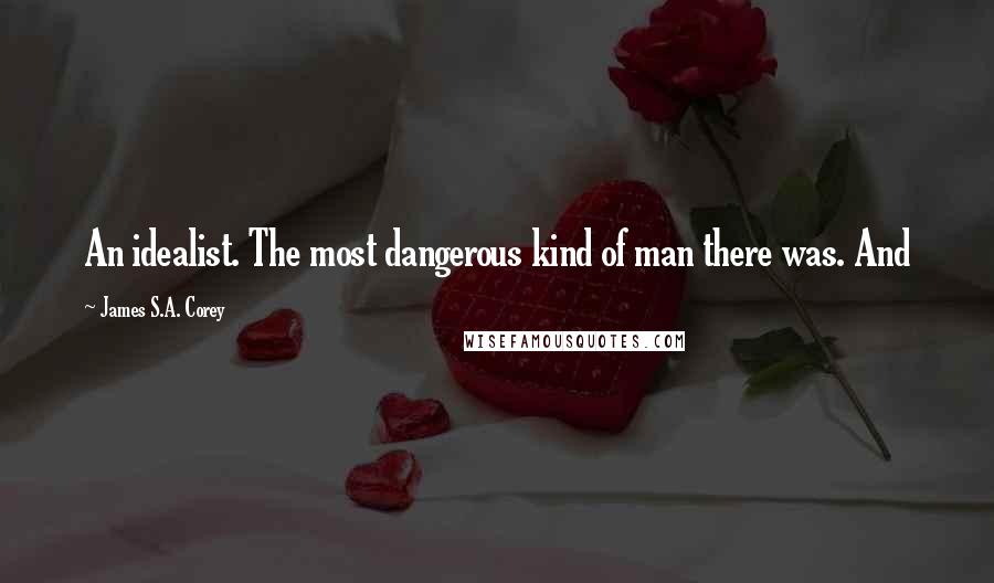 James S.A. Corey Quotes: An idealist. The most dangerous kind of man there was. And