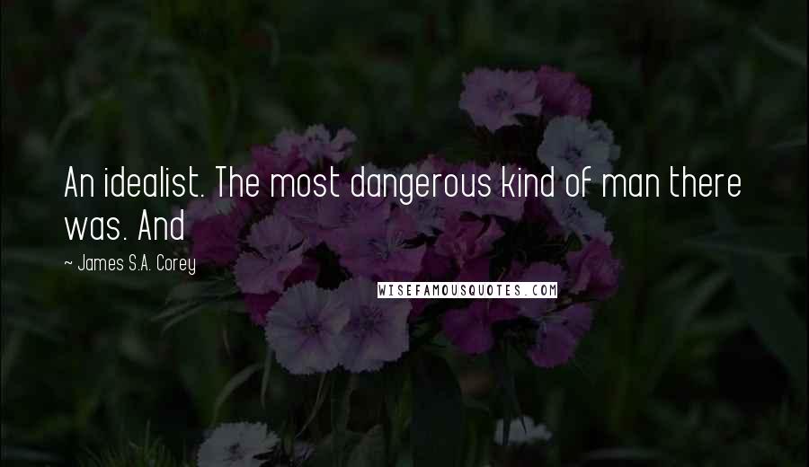 James S.A. Corey Quotes: An idealist. The most dangerous kind of man there was. And