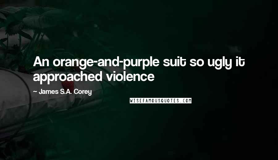 James S.A. Corey Quotes: An orange-and-purple suit so ugly it approached violence