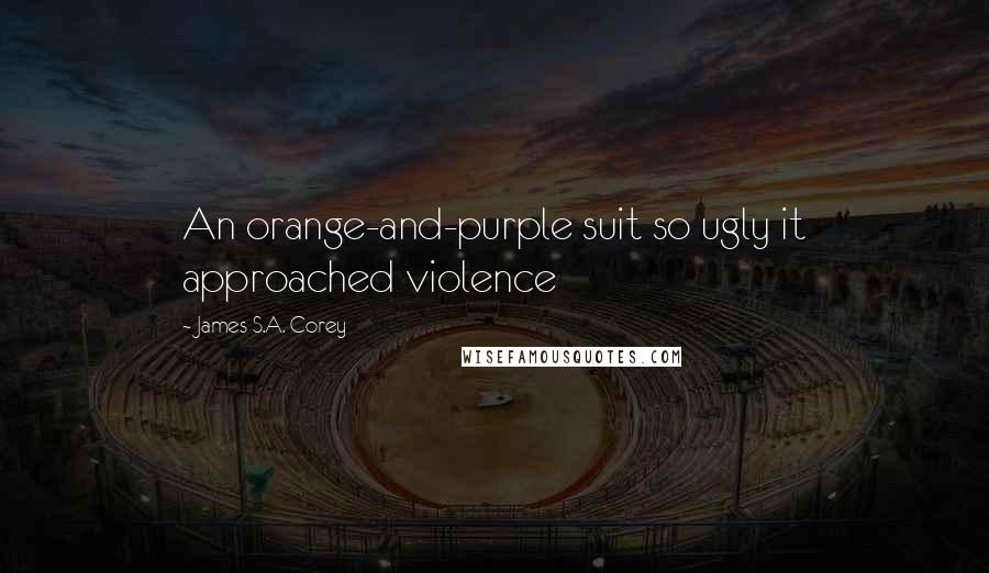 James S.A. Corey Quotes: An orange-and-purple suit so ugly it approached violence