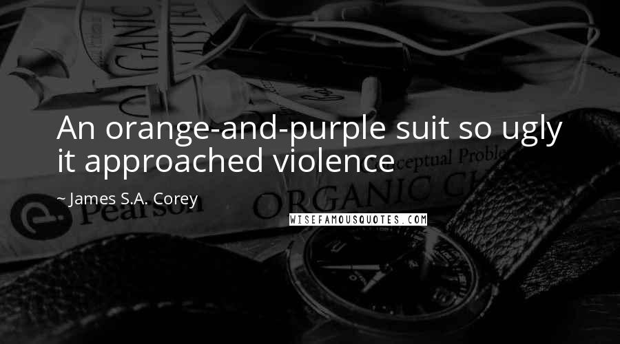 James S.A. Corey Quotes: An orange-and-purple suit so ugly it approached violence