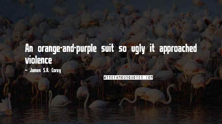 James S.A. Corey Quotes: An orange-and-purple suit so ugly it approached violence