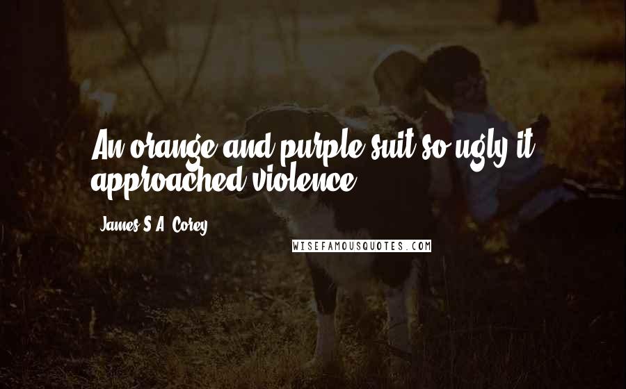 James S.A. Corey Quotes: An orange-and-purple suit so ugly it approached violence