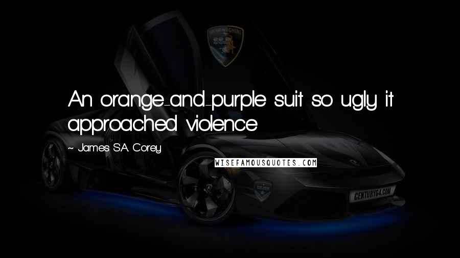 James S.A. Corey Quotes: An orange-and-purple suit so ugly it approached violence