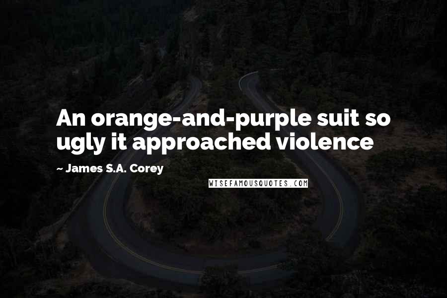 James S.A. Corey Quotes: An orange-and-purple suit so ugly it approached violence